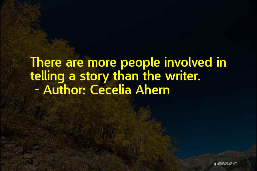 Cecelia Ahern Quotes: There Are More People Involved In Telling A Story Than The Writer.
