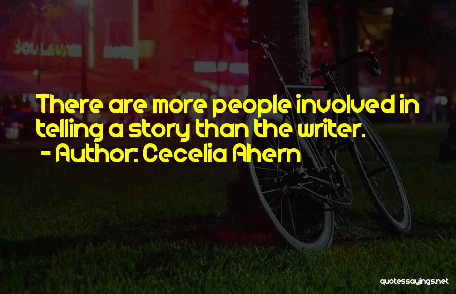 Cecelia Ahern Quotes: There Are More People Involved In Telling A Story Than The Writer.