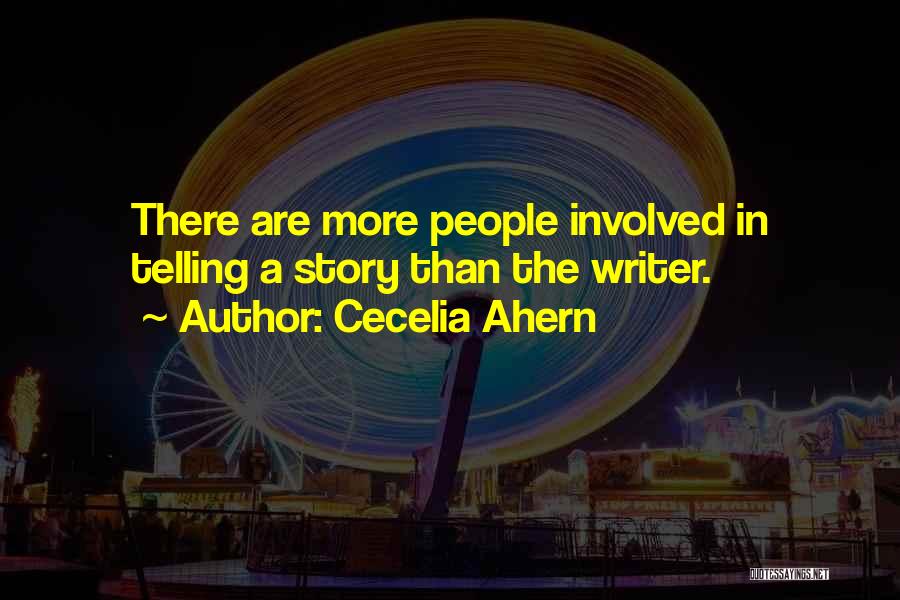 Cecelia Ahern Quotes: There Are More People Involved In Telling A Story Than The Writer.