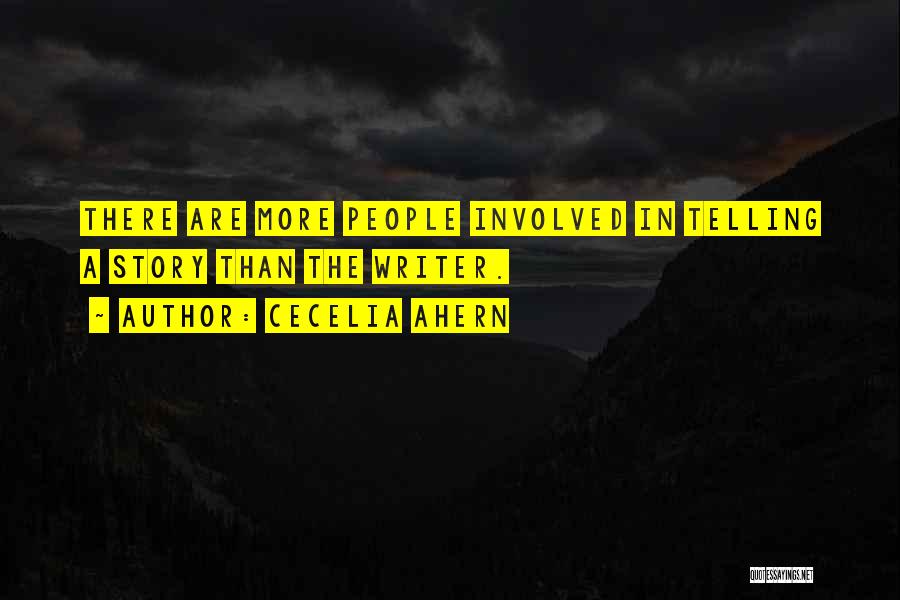 Cecelia Ahern Quotes: There Are More People Involved In Telling A Story Than The Writer.