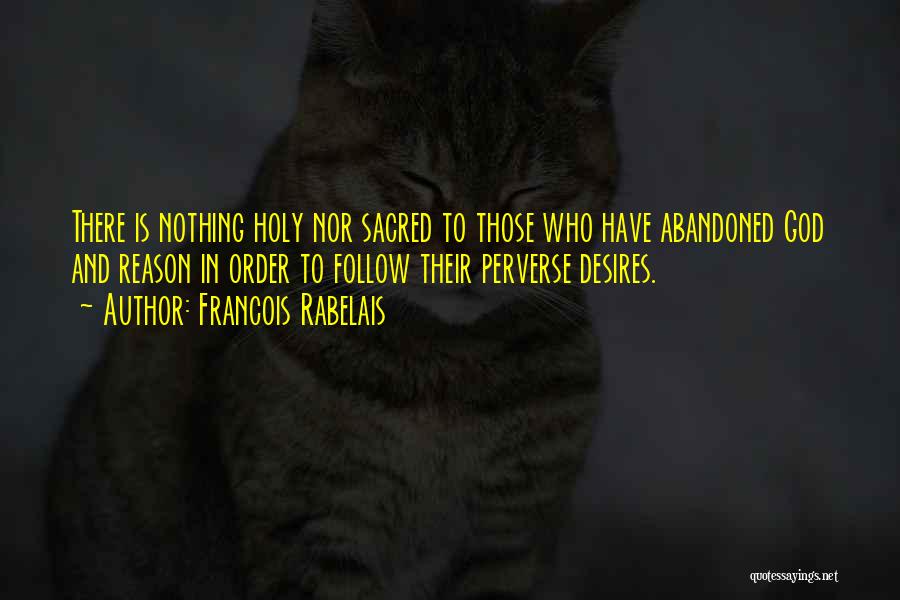 Francois Rabelais Quotes: There Is Nothing Holy Nor Sacred To Those Who Have Abandoned God And Reason In Order To Follow Their Perverse