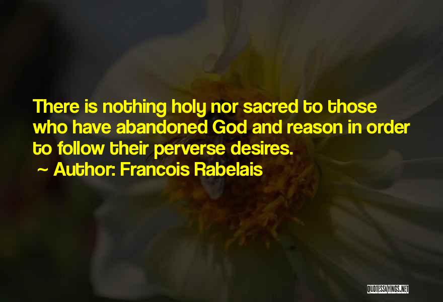 Francois Rabelais Quotes: There Is Nothing Holy Nor Sacred To Those Who Have Abandoned God And Reason In Order To Follow Their Perverse
