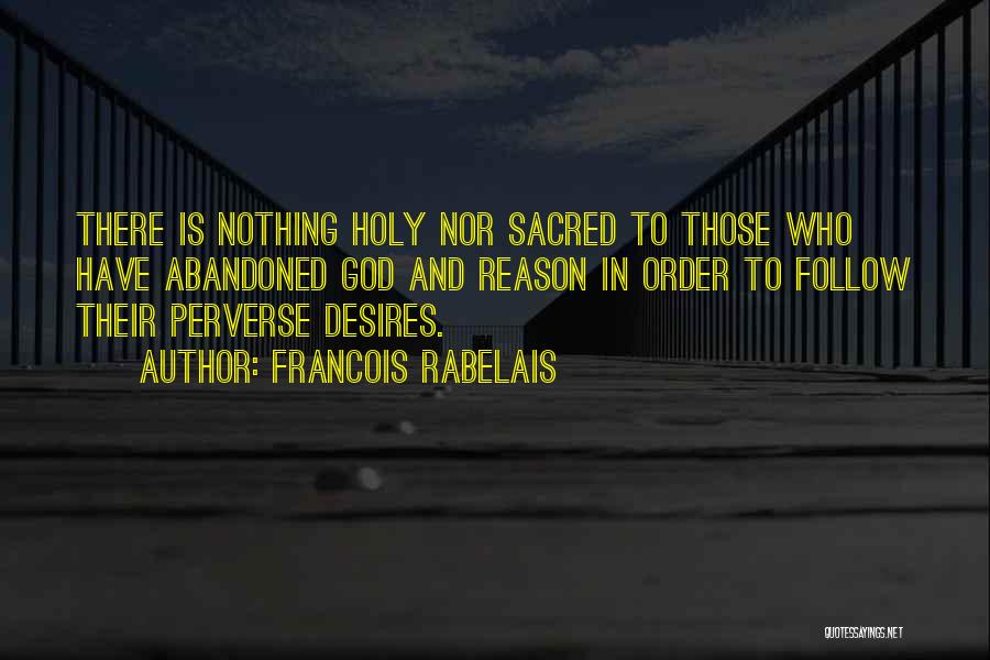 Francois Rabelais Quotes: There Is Nothing Holy Nor Sacred To Those Who Have Abandoned God And Reason In Order To Follow Their Perverse