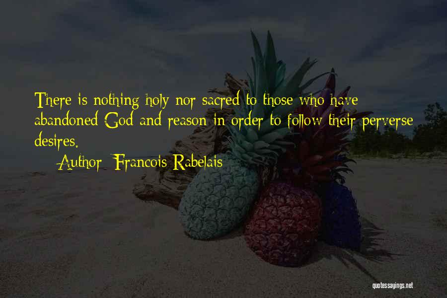 Francois Rabelais Quotes: There Is Nothing Holy Nor Sacred To Those Who Have Abandoned God And Reason In Order To Follow Their Perverse