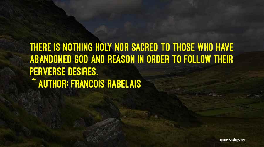 Francois Rabelais Quotes: There Is Nothing Holy Nor Sacred To Those Who Have Abandoned God And Reason In Order To Follow Their Perverse