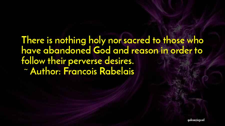 Francois Rabelais Quotes: There Is Nothing Holy Nor Sacred To Those Who Have Abandoned God And Reason In Order To Follow Their Perverse