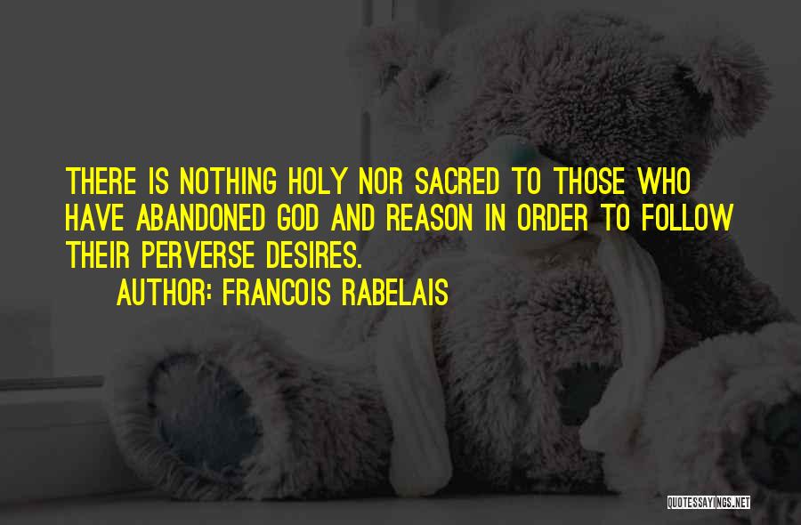 Francois Rabelais Quotes: There Is Nothing Holy Nor Sacred To Those Who Have Abandoned God And Reason In Order To Follow Their Perverse