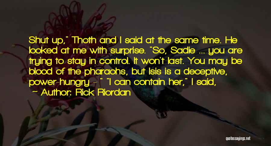 Rick Riordan Quotes: Shut Up, Thoth And I Said At The Same Time. He Looked At Me With Surprise. So, Sadie ... You