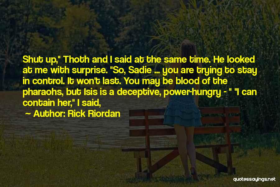 Rick Riordan Quotes: Shut Up, Thoth And I Said At The Same Time. He Looked At Me With Surprise. So, Sadie ... You
