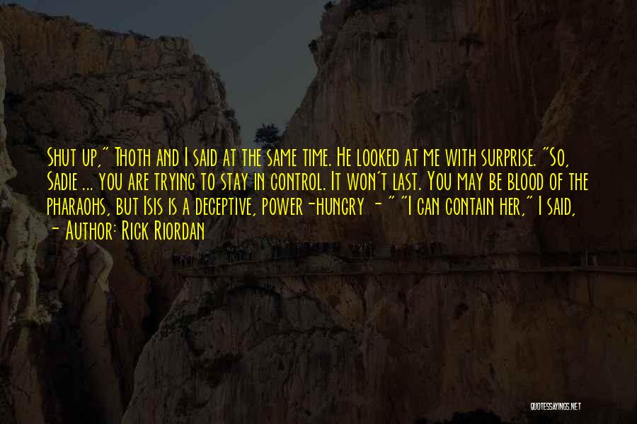 Rick Riordan Quotes: Shut Up, Thoth And I Said At The Same Time. He Looked At Me With Surprise. So, Sadie ... You