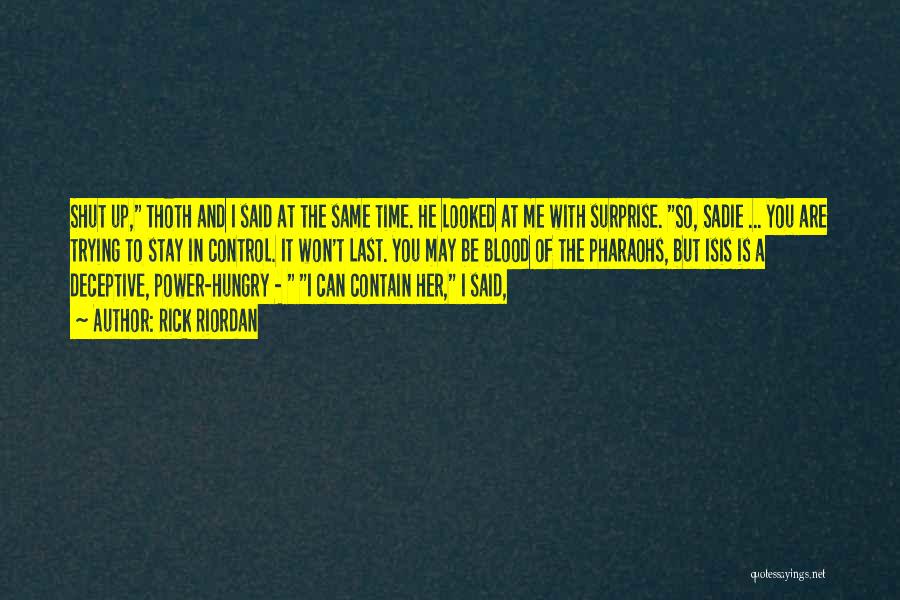 Rick Riordan Quotes: Shut Up, Thoth And I Said At The Same Time. He Looked At Me With Surprise. So, Sadie ... You