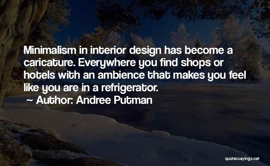 Andree Putman Quotes: Minimalism In Interior Design Has Become A Caricature. Everywhere You Find Shops Or Hotels With An Ambience That Makes You