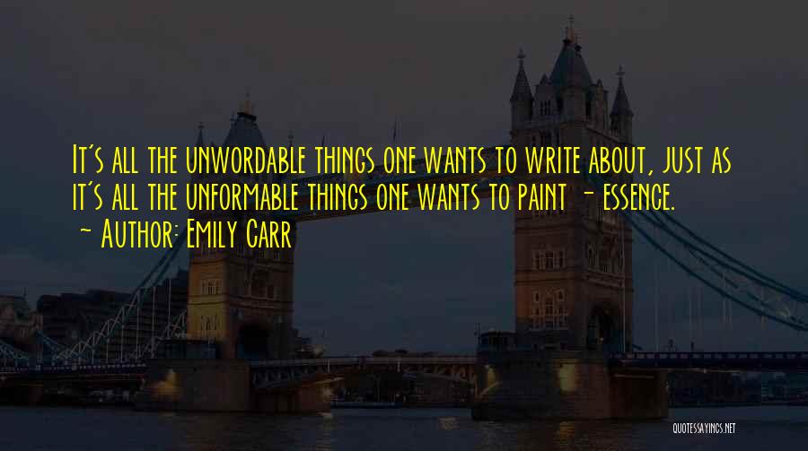 Emily Carr Quotes: It's All The Unwordable Things One Wants To Write About, Just As It's All The Unformable Things One Wants To