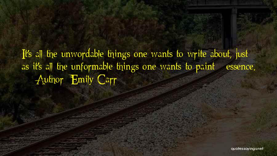 Emily Carr Quotes: It's All The Unwordable Things One Wants To Write About, Just As It's All The Unformable Things One Wants To