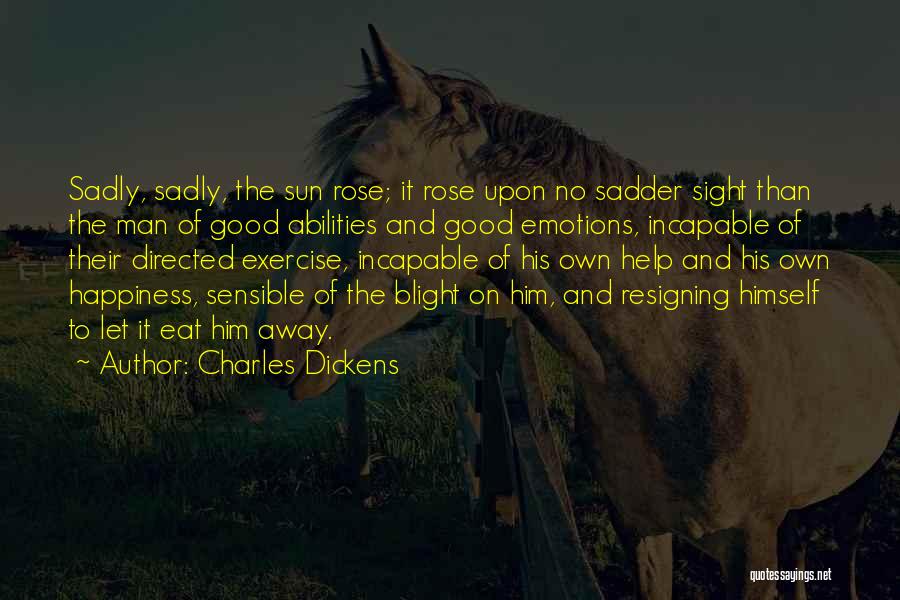 Charles Dickens Quotes: Sadly, Sadly, The Sun Rose; It Rose Upon No Sadder Sight Than The Man Of Good Abilities And Good Emotions,