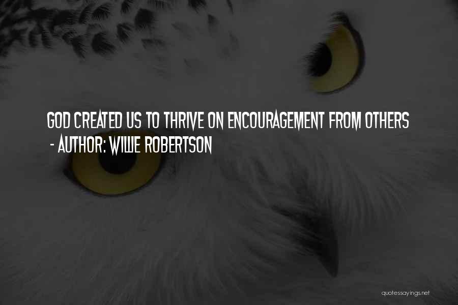 Willie Robertson Quotes: God Created Us To Thrive On Encouragement From Others