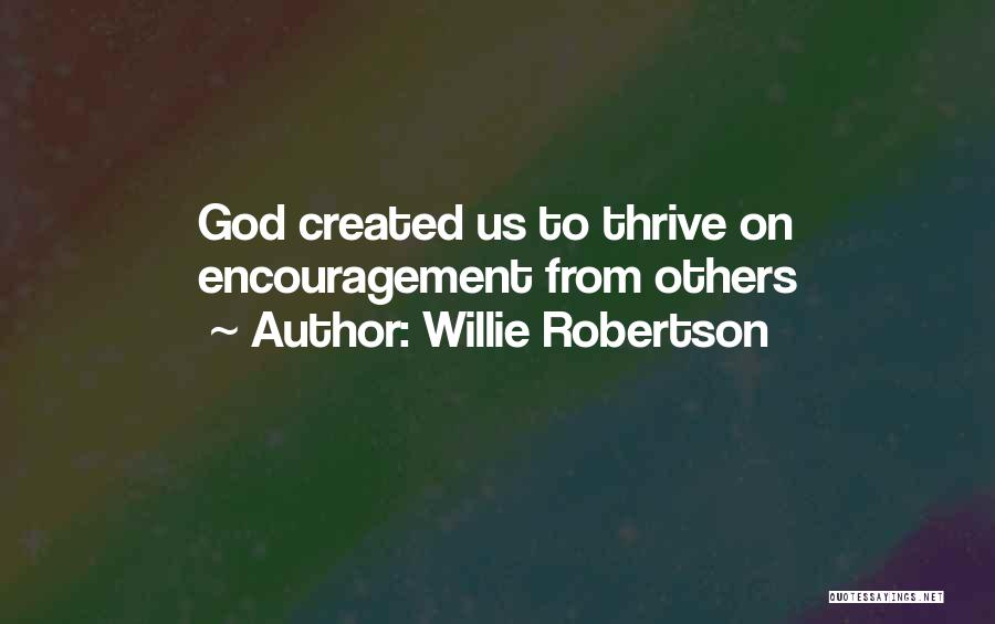 Willie Robertson Quotes: God Created Us To Thrive On Encouragement From Others