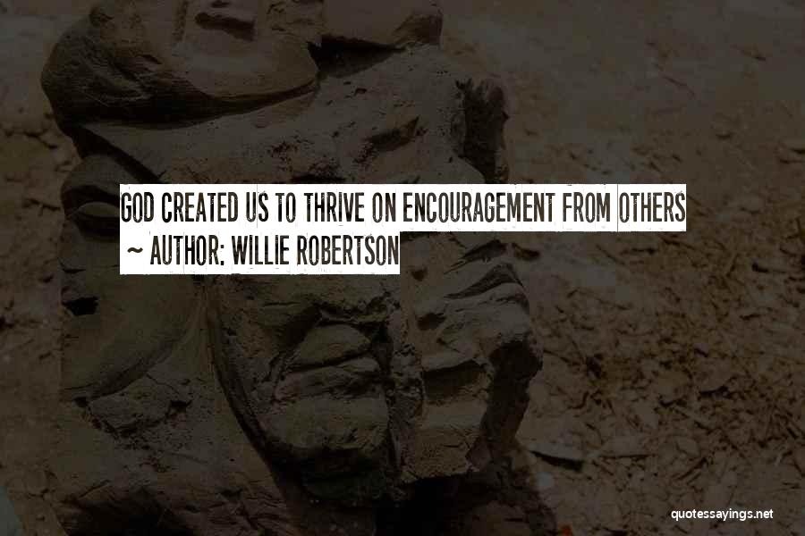 Willie Robertson Quotes: God Created Us To Thrive On Encouragement From Others