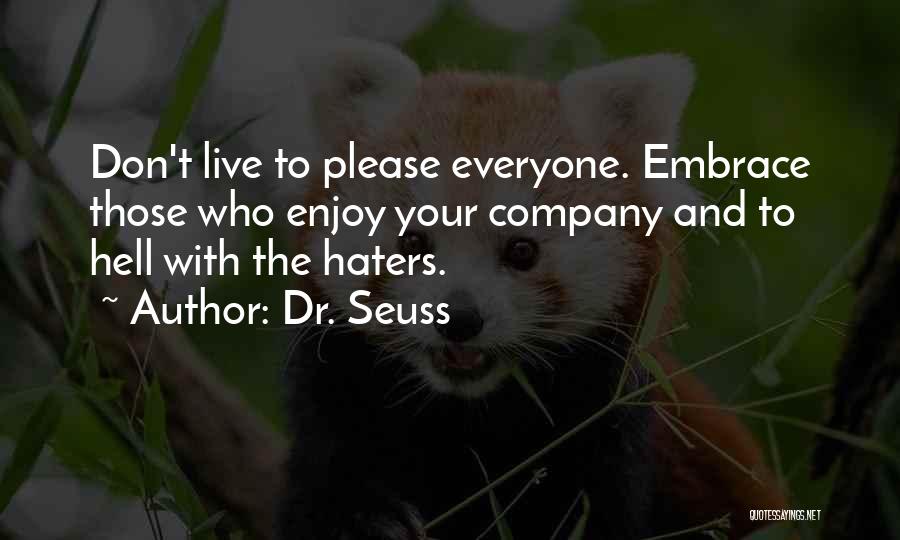 Dr. Seuss Quotes: Don't Live To Please Everyone. Embrace Those Who Enjoy Your Company And To Hell With The Haters.