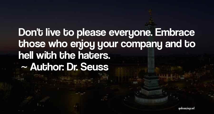 Dr. Seuss Quotes: Don't Live To Please Everyone. Embrace Those Who Enjoy Your Company And To Hell With The Haters.