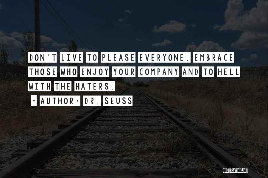 Dr. Seuss Quotes: Don't Live To Please Everyone. Embrace Those Who Enjoy Your Company And To Hell With The Haters.