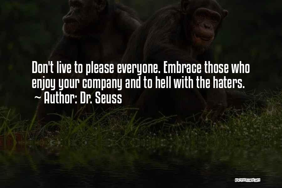 Dr. Seuss Quotes: Don't Live To Please Everyone. Embrace Those Who Enjoy Your Company And To Hell With The Haters.