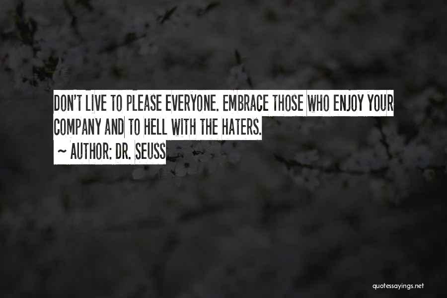 Dr. Seuss Quotes: Don't Live To Please Everyone. Embrace Those Who Enjoy Your Company And To Hell With The Haters.