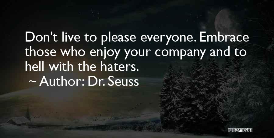 Dr. Seuss Quotes: Don't Live To Please Everyone. Embrace Those Who Enjoy Your Company And To Hell With The Haters.