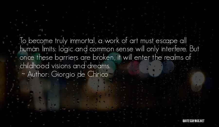 Giorgio De Chirico Quotes: To Become Truly Immortal, A Work Of Art Must Escape All Human Limits: Logic And Common Sense Will Only Interfere.