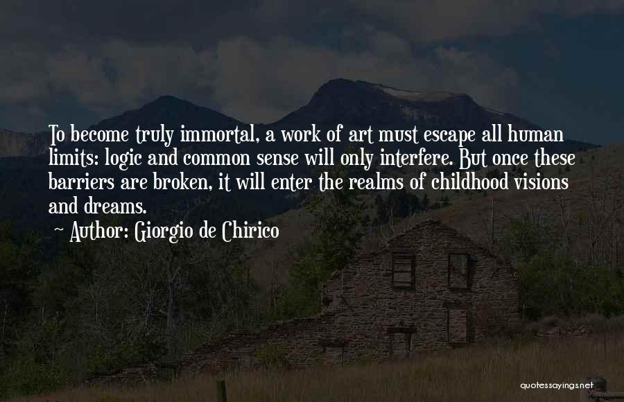 Giorgio De Chirico Quotes: To Become Truly Immortal, A Work Of Art Must Escape All Human Limits: Logic And Common Sense Will Only Interfere.