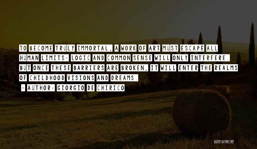 Giorgio De Chirico Quotes: To Become Truly Immortal, A Work Of Art Must Escape All Human Limits: Logic And Common Sense Will Only Interfere.