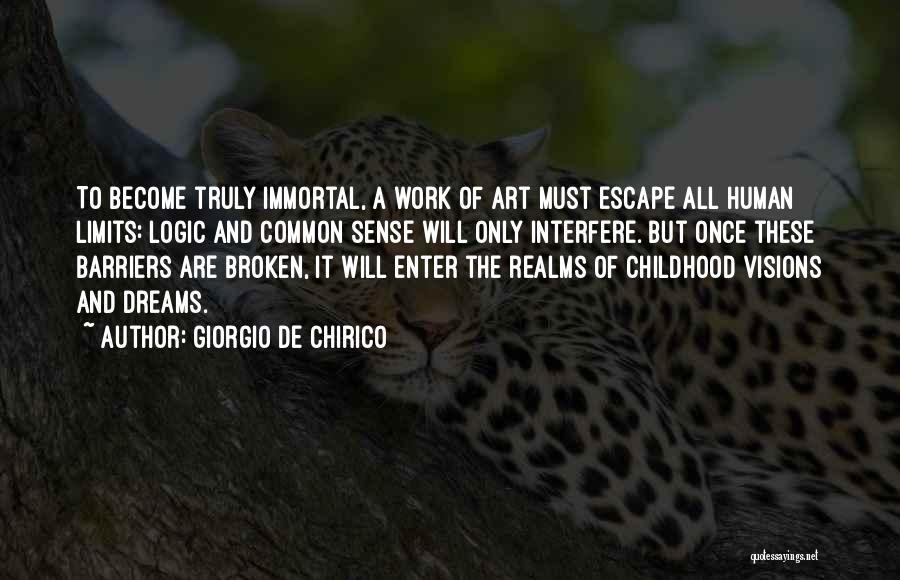 Giorgio De Chirico Quotes: To Become Truly Immortal, A Work Of Art Must Escape All Human Limits: Logic And Common Sense Will Only Interfere.