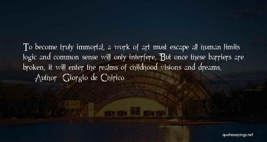 Giorgio De Chirico Quotes: To Become Truly Immortal, A Work Of Art Must Escape All Human Limits: Logic And Common Sense Will Only Interfere.