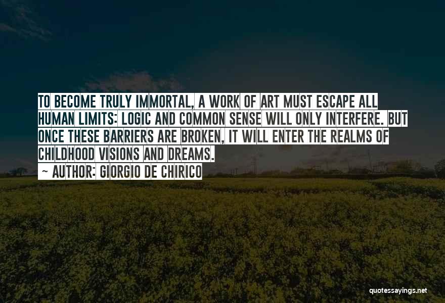 Giorgio De Chirico Quotes: To Become Truly Immortal, A Work Of Art Must Escape All Human Limits: Logic And Common Sense Will Only Interfere.