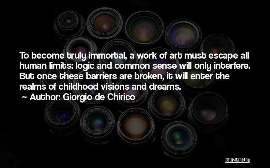 Giorgio De Chirico Quotes: To Become Truly Immortal, A Work Of Art Must Escape All Human Limits: Logic And Common Sense Will Only Interfere.