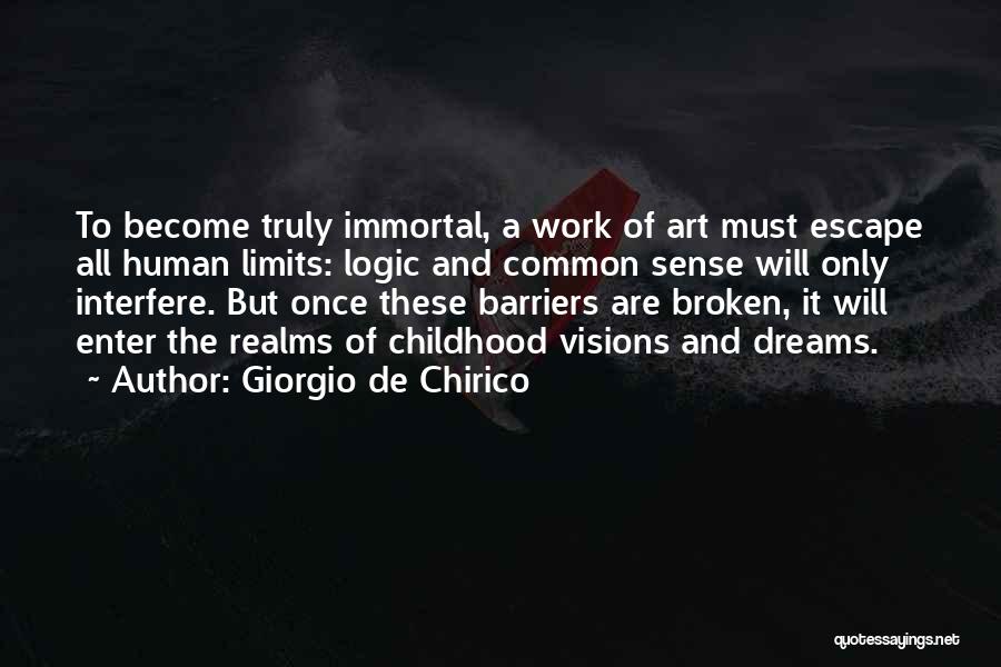 Giorgio De Chirico Quotes: To Become Truly Immortal, A Work Of Art Must Escape All Human Limits: Logic And Common Sense Will Only Interfere.