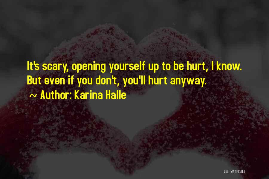 Karina Halle Quotes: It's Scary, Opening Yourself Up To Be Hurt, I Know. But Even If You Don't, You'll Hurt Anyway.