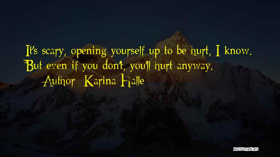 Karina Halle Quotes: It's Scary, Opening Yourself Up To Be Hurt, I Know. But Even If You Don't, You'll Hurt Anyway.