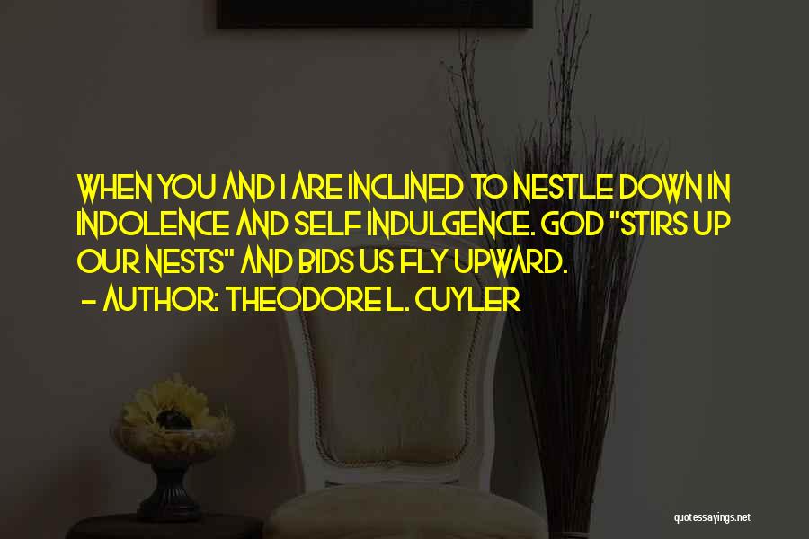 Theodore L. Cuyler Quotes: When You And I Are Inclined To Nestle Down In Indolence And Self Indulgence. God Stirs Up Our Nests And