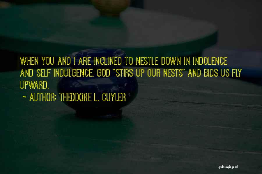 Theodore L. Cuyler Quotes: When You And I Are Inclined To Nestle Down In Indolence And Self Indulgence. God Stirs Up Our Nests And