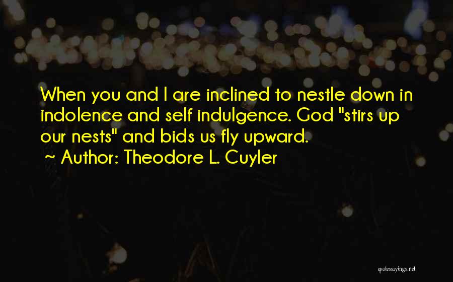 Theodore L. Cuyler Quotes: When You And I Are Inclined To Nestle Down In Indolence And Self Indulgence. God Stirs Up Our Nests And