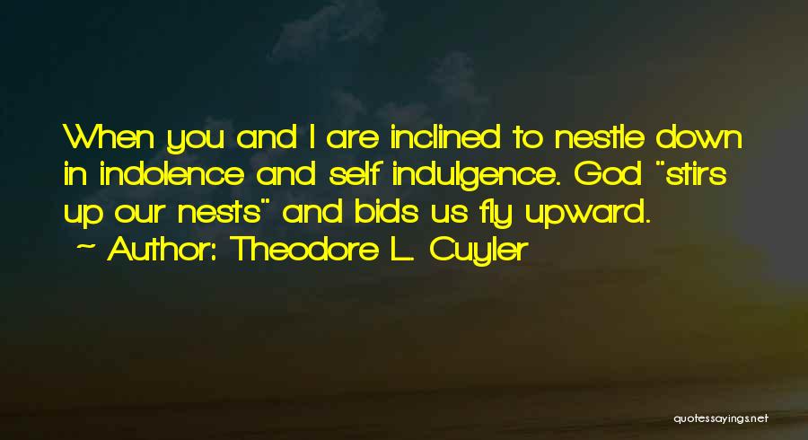 Theodore L. Cuyler Quotes: When You And I Are Inclined To Nestle Down In Indolence And Self Indulgence. God Stirs Up Our Nests And
