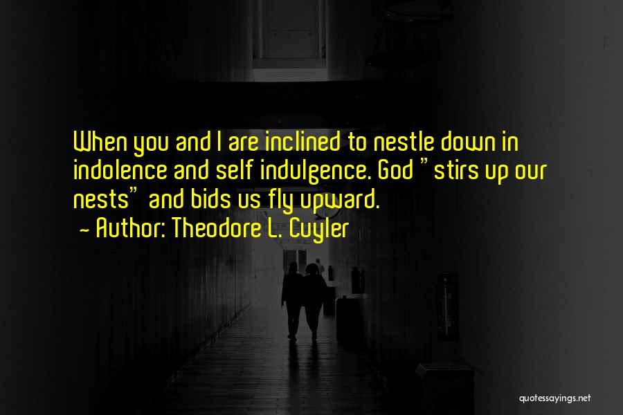 Theodore L. Cuyler Quotes: When You And I Are Inclined To Nestle Down In Indolence And Self Indulgence. God Stirs Up Our Nests And