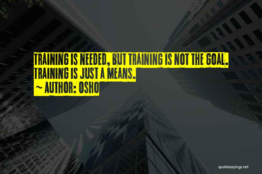 Osho Quotes: Training Is Needed, But Training Is Not The Goal. Training Is Just A Means.