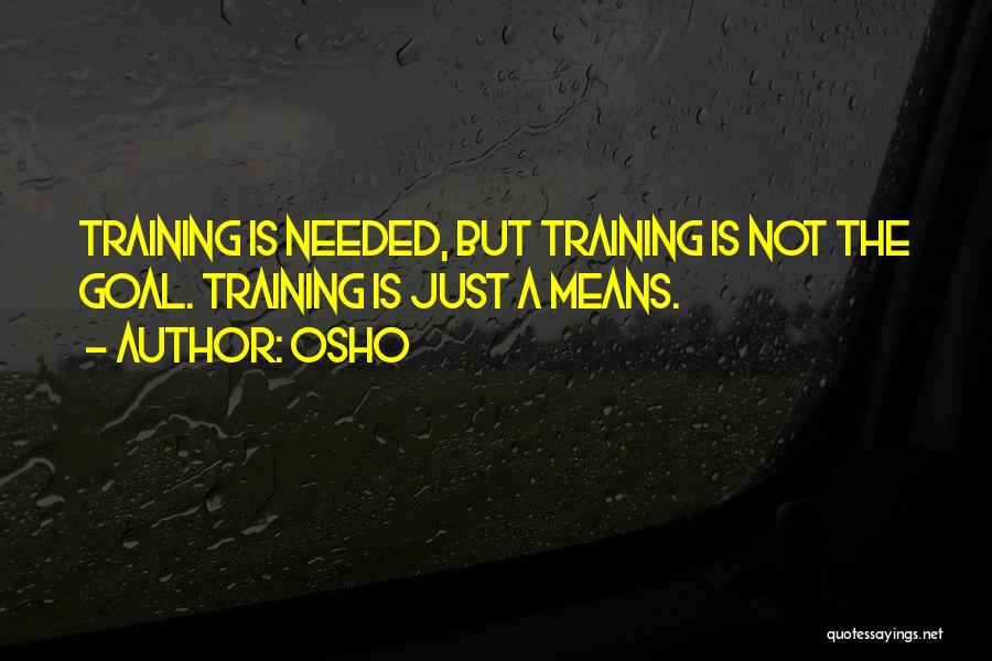 Osho Quotes: Training Is Needed, But Training Is Not The Goal. Training Is Just A Means.