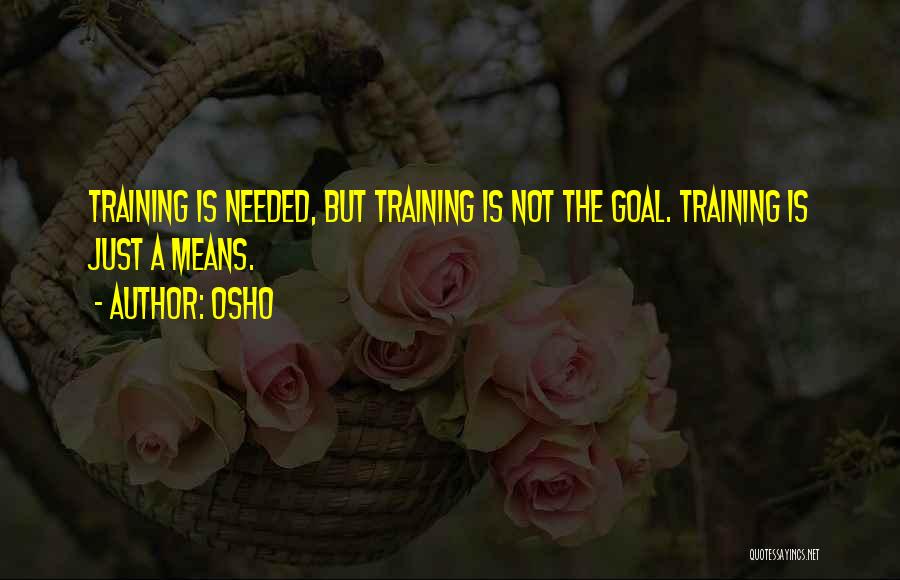 Osho Quotes: Training Is Needed, But Training Is Not The Goal. Training Is Just A Means.