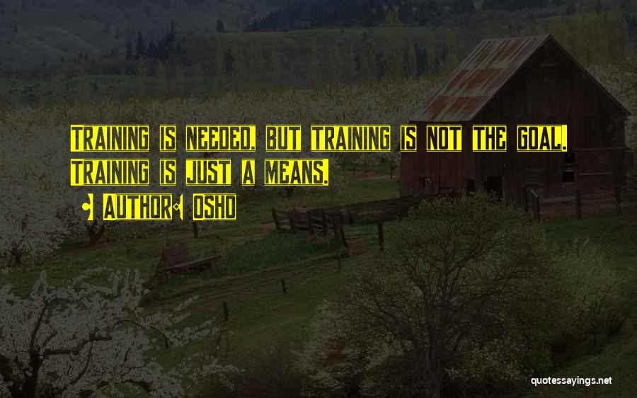 Osho Quotes: Training Is Needed, But Training Is Not The Goal. Training Is Just A Means.