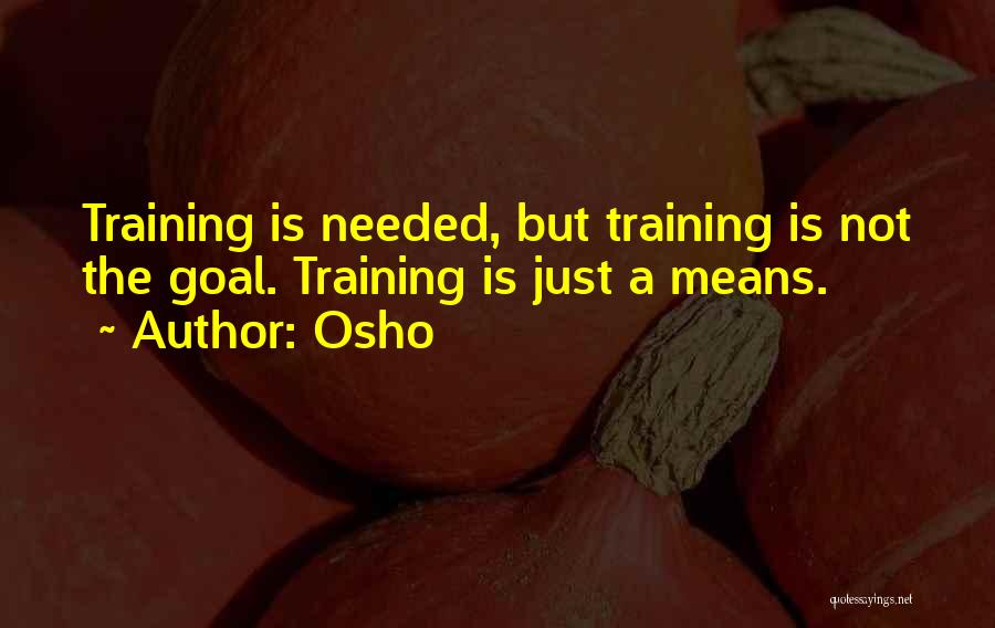 Osho Quotes: Training Is Needed, But Training Is Not The Goal. Training Is Just A Means.