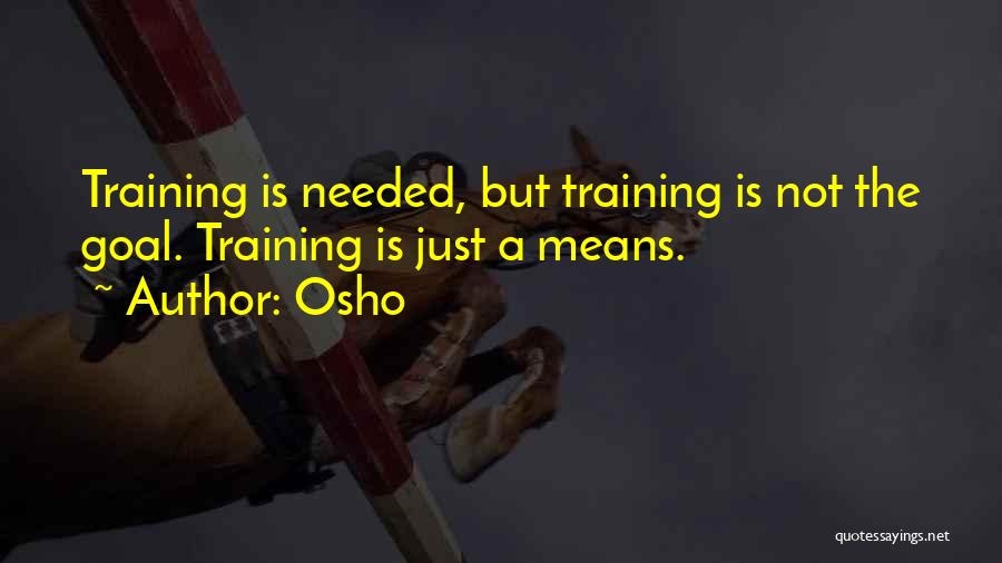 Osho Quotes: Training Is Needed, But Training Is Not The Goal. Training Is Just A Means.