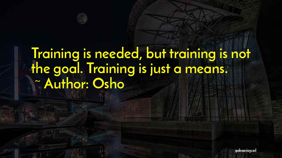 Osho Quotes: Training Is Needed, But Training Is Not The Goal. Training Is Just A Means.